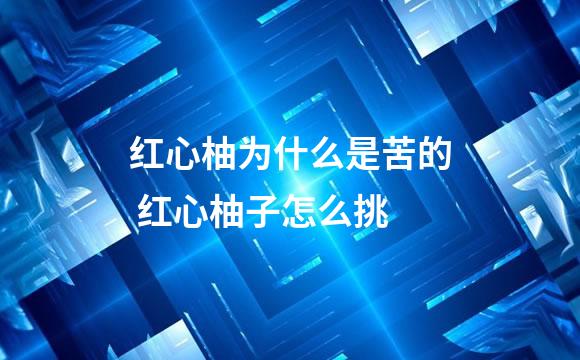 红心柚为什么是苦的 红心柚子怎么挑